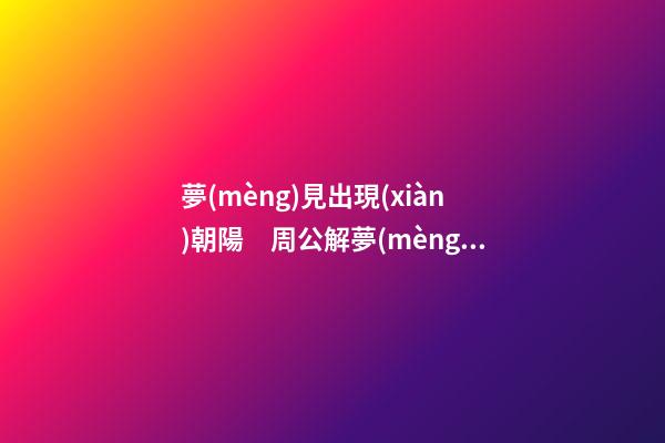 夢(mèng)見出現(xiàn)朝陽　周公解夢(mèng)之夢(mèng)到出現(xiàn)朝陽